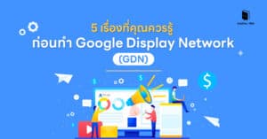 5 เรื่องที่คุณควรรู้ ก่อนทำ Google Display Network (GDN)