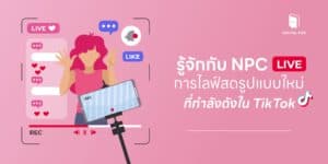 รู้จักกับ NPC Live การไลฟ์สดรูปแบบใหม่ที่กำลังดังใน TikTok