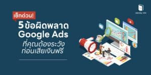 เช็กด่วน! 5 ข้อผิดพลาด Google Ads ที่คุณต้องระวัง ก่อนเสียเงินฟรี