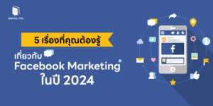 5 เรื่องที่คุณต้องรู้เกี่ยวกับ Facebook Marketing ในปี 2024