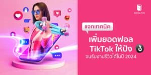 แจกเทคนิคเพิ่มยอดฟอล TikTok ให้ปังจนรับงานรีวิวได้ในปี 2024