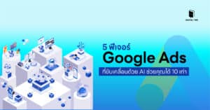 5 ฟีเจอร์ Google Ads ที่ขับเคลื่อนด้วย AI ช่วยคุณได้ 10 เท่า
